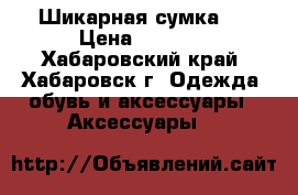 Шикарная сумка!  › Цена ­ 2 500 - Хабаровский край, Хабаровск г. Одежда, обувь и аксессуары » Аксессуары   